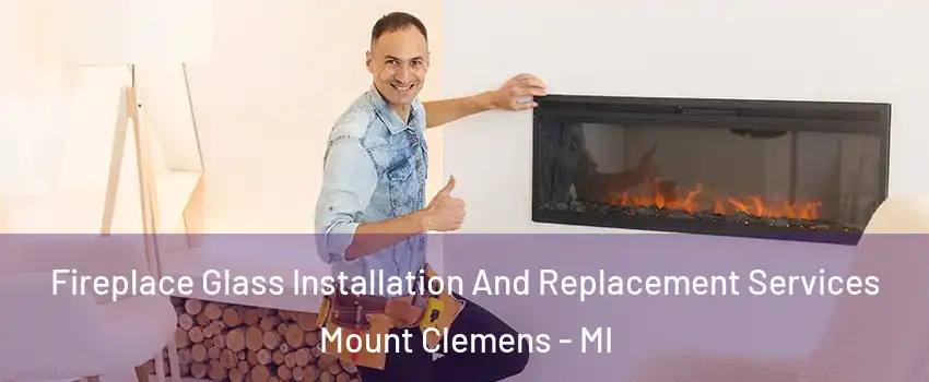 Fireplace Glass Installation And Replacement Services Mount Clemens - MI