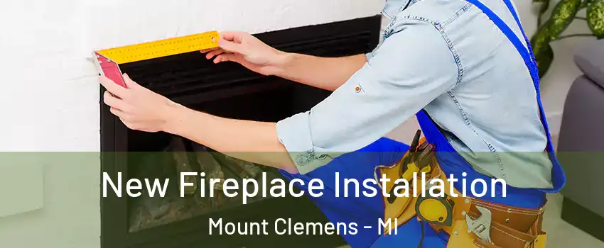  New Fireplace Installation Mount Clemens - MI