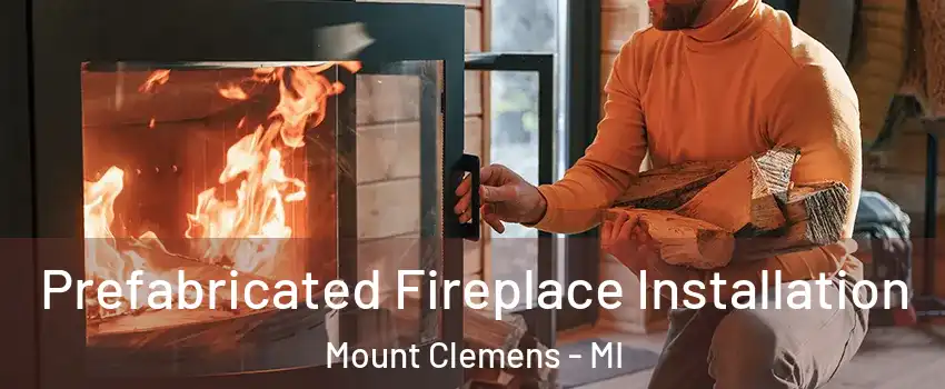 Prefabricated Fireplace Installation Mount Clemens - MI