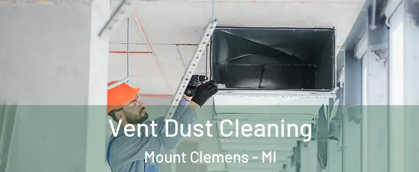 Vent Dust Cleaning Mount Clemens - MI