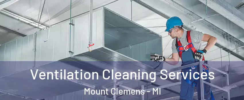  Ventilation Cleaning Services Mount Clemens - MI