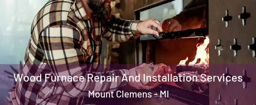  Wood Furnace Repair And Installation Services Mount Clemens - MI
